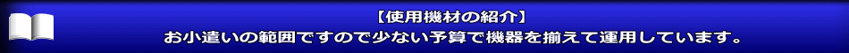 【使用機材の紹介】 お小遣いの範囲ですので少ない予算で機器を揃えて運用しています。