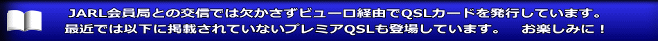 JARL会員局との交信では欠かさずビューロ経由でQSLカードを発行しています。 最近では以下に掲載されていないプレミアQSLも登場しています。　お楽しみに！