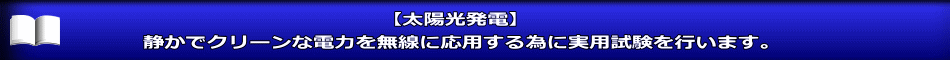 【太陽光発電】 静かでクリーンな電力を無線に応用する為に実用試験を行います。