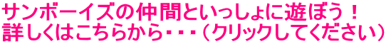 �T���{�[�C�Y�̒��ԂƂ�������ɗV�ڂ��I �ڂ����͂����炩��E�E�E�i�N���b�N���Ă��������j 